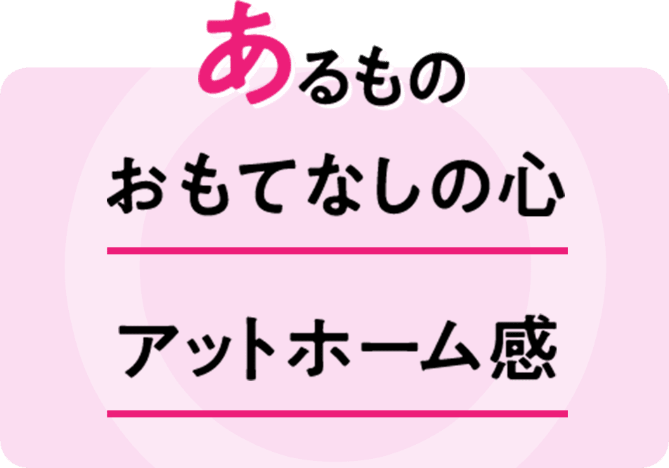 あるもの おもてなしの心　アットホーム感